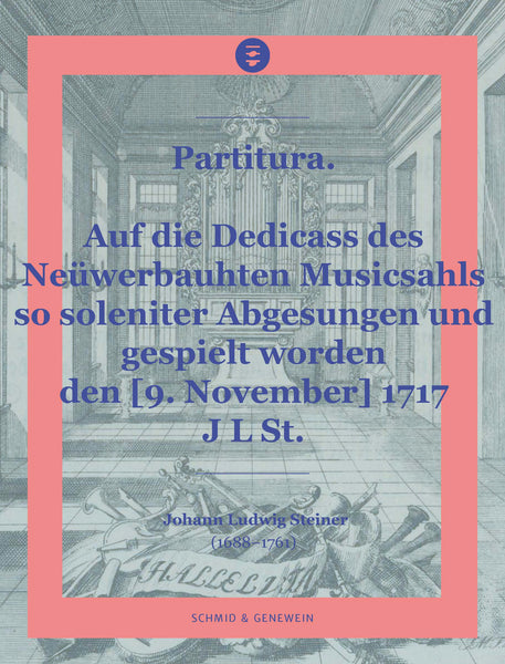 SG009 - Johann Ludwig Steiner: Auf die Dedicass des Neüwerbauhten Musicsahls 1717